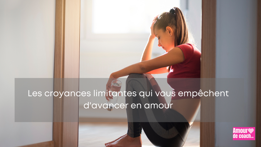 Les croyances limitantes qui vous empêchent d'avancer en amour